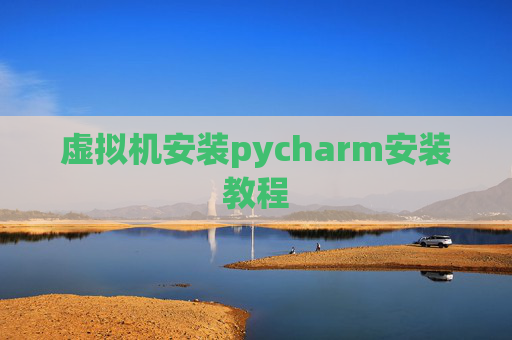 虚拟机安装pycharm安装教程 虚拟机安装pycharm安装教程
